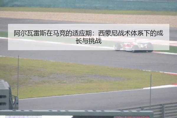 阿尔瓦雷斯在马竞的适应期：西蒙尼战术体系下的成长与挑战