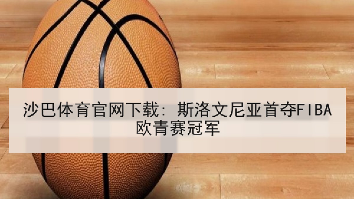 沙巴体育官网下载: 斯洛文尼亚首夺FIBA欧青赛冠军 沙巴体育官网下载: 斯洛文尼亚首夺FIBA欧青赛冠军