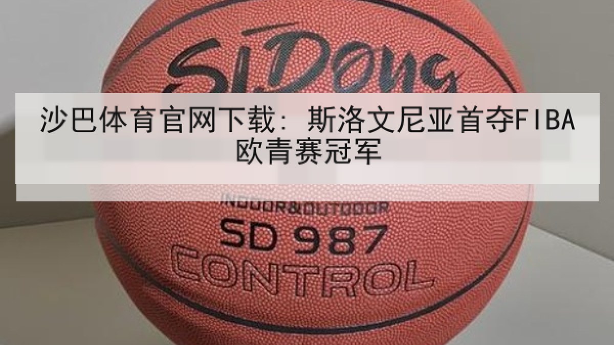 沙巴体育官网下载: 斯洛文尼亚首夺FIBA欧青赛冠军