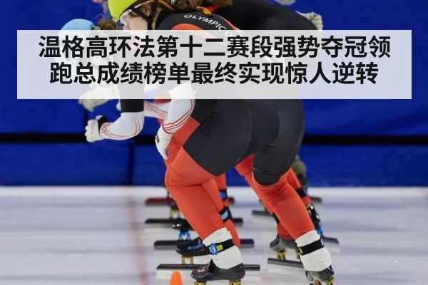 温格高环法第十二赛段强势夺冠领跑总成绩榜单最终实现惊人逆转