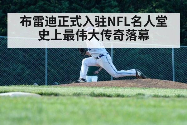 布雷迪正式入驻NFL名人堂 史上最伟大传奇落幕