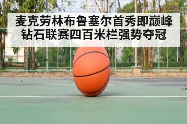 麦克劳林布鲁塞尔首秀即巅峰钻石联赛四百米栏强势夺冠