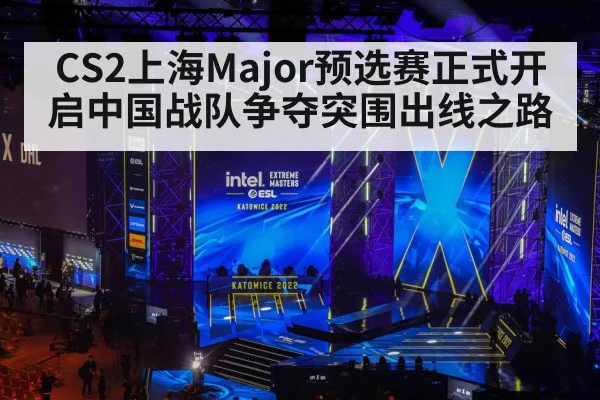 CS2上海Major预选赛正式开启中国战队争夺突围出线之路