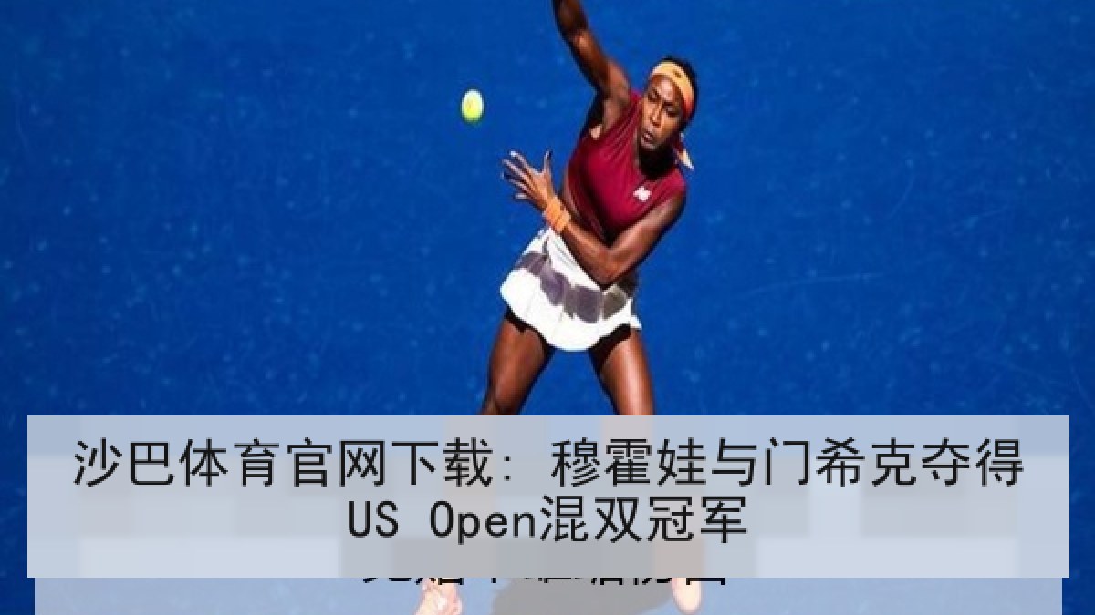 沙巴体育官网下载: 穆霍娃与门希克夺得US Open混双冠军 沙巴体育官网下载: 穆霍娃与门希克夺得US Open混双冠军