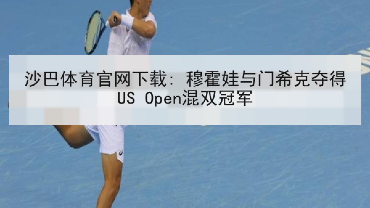 沙巴体育官网下载: 穆霍娃与门希克夺得US Open混双冠军 沙巴体育官网下载: 穆霍娃与门希克夺得US Open混双冠军