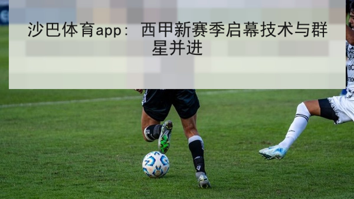 沙巴体育app: 西甲新赛季启幕技术与群星并进 沙巴体育app: 西甲新赛季启幕技术与群星并进