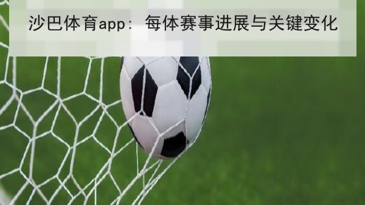 沙巴体育app: 每体赛事进展与关键变化